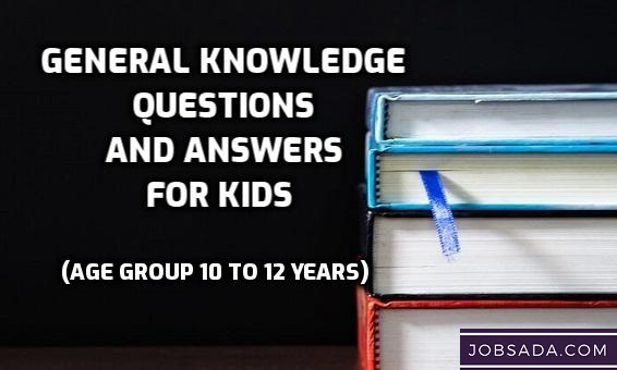 General Knowledge Questions and Answers for Kids Age Group 10 to 12 years