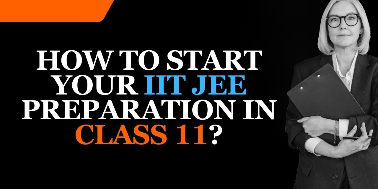 How to Start Your IIT JEE preparation in Class 11 in 2024?