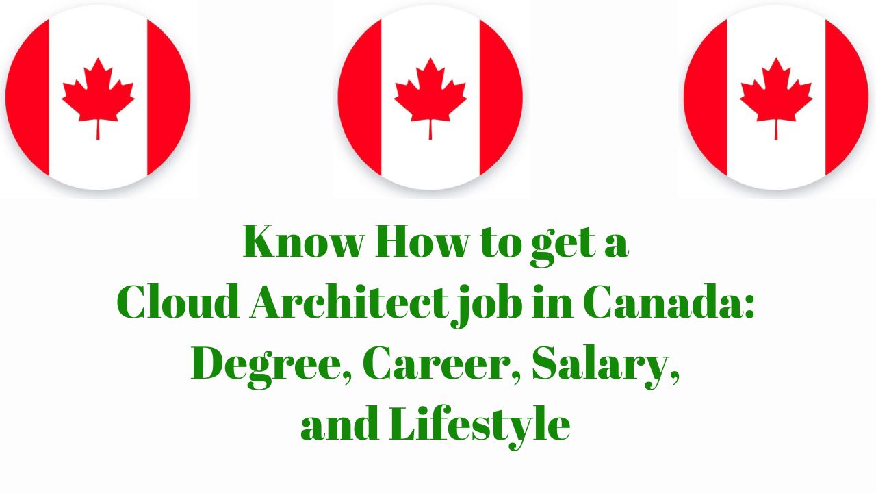 Know How to get a Cloud Architect Job in Canada: Degree, Career, Salary, and Lifestyle in 2024