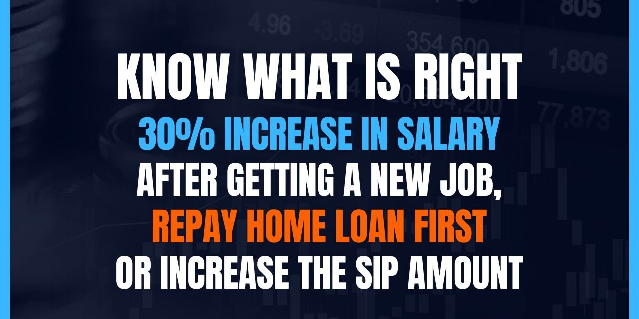 Know what is Right: 30% Increase in Salary after Getting a New Job, Repay Home Loan first or increase the SIP amount