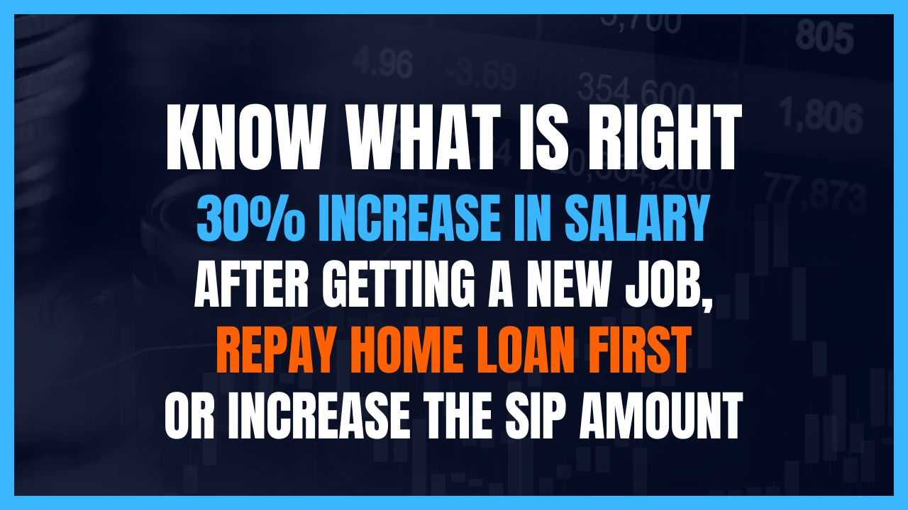 Know what is Right: 30% Increase in Salary after Getting a New Job, Repay Home Loan first or increase the SIP amount