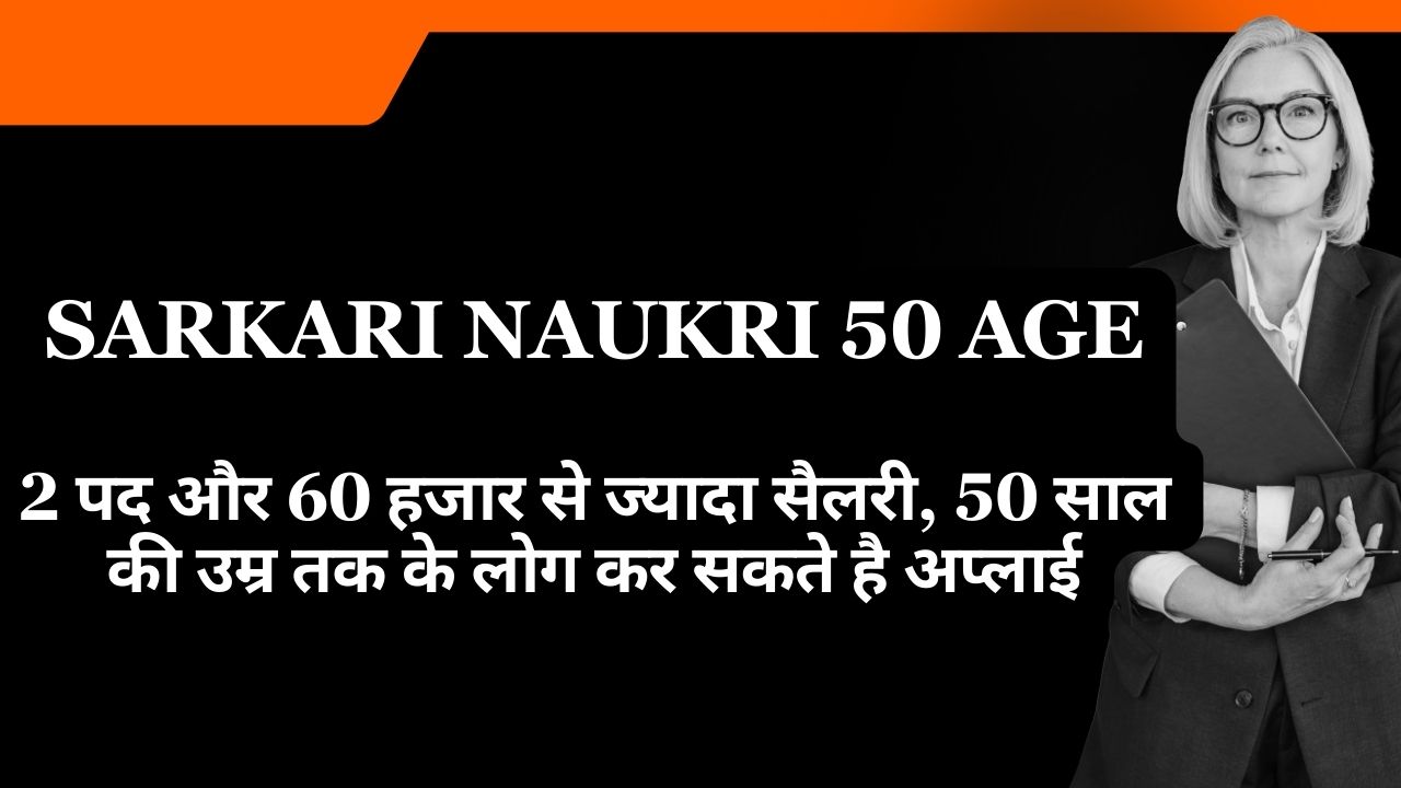 Sarkari Naukri 50 Age: 2 पद और 60 हजार से ज्यादा सैलरी, 50 साल की उम्र तक के लोग कर सकते है अप्लाई