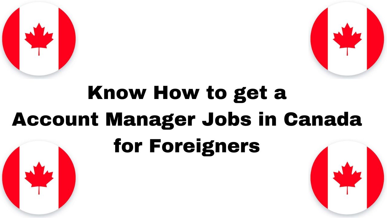 Know How to Get an Account Manager Jobs in Canada for Foreigners in 2024