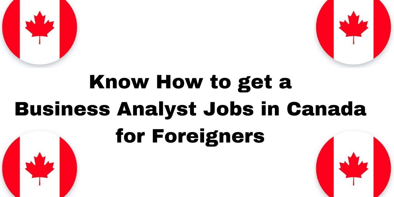 Know How to get a Business Analyst Jobs in Canada for Foreigners in 2024
