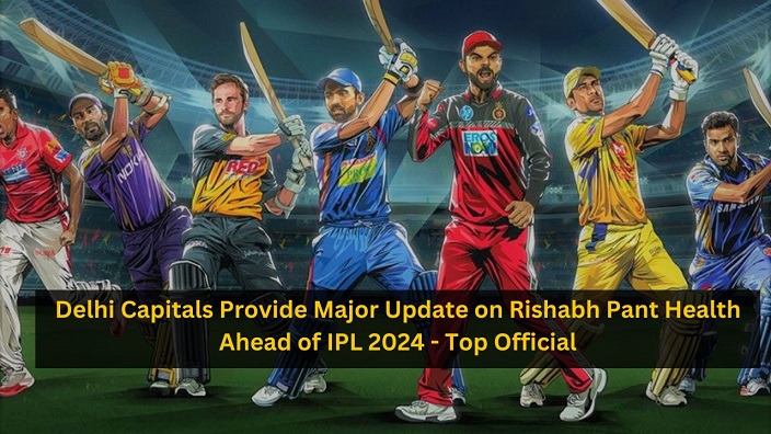 Delhi Capitals Provide Major Update on Rishabh Pant Health Ahead of IPL 2024 – Top Official