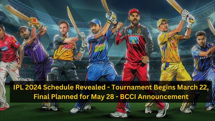 IPL 2024 Schedule Revealed – Tournament Begins March 22, Final Planned for May 28 – BCCI Announcement