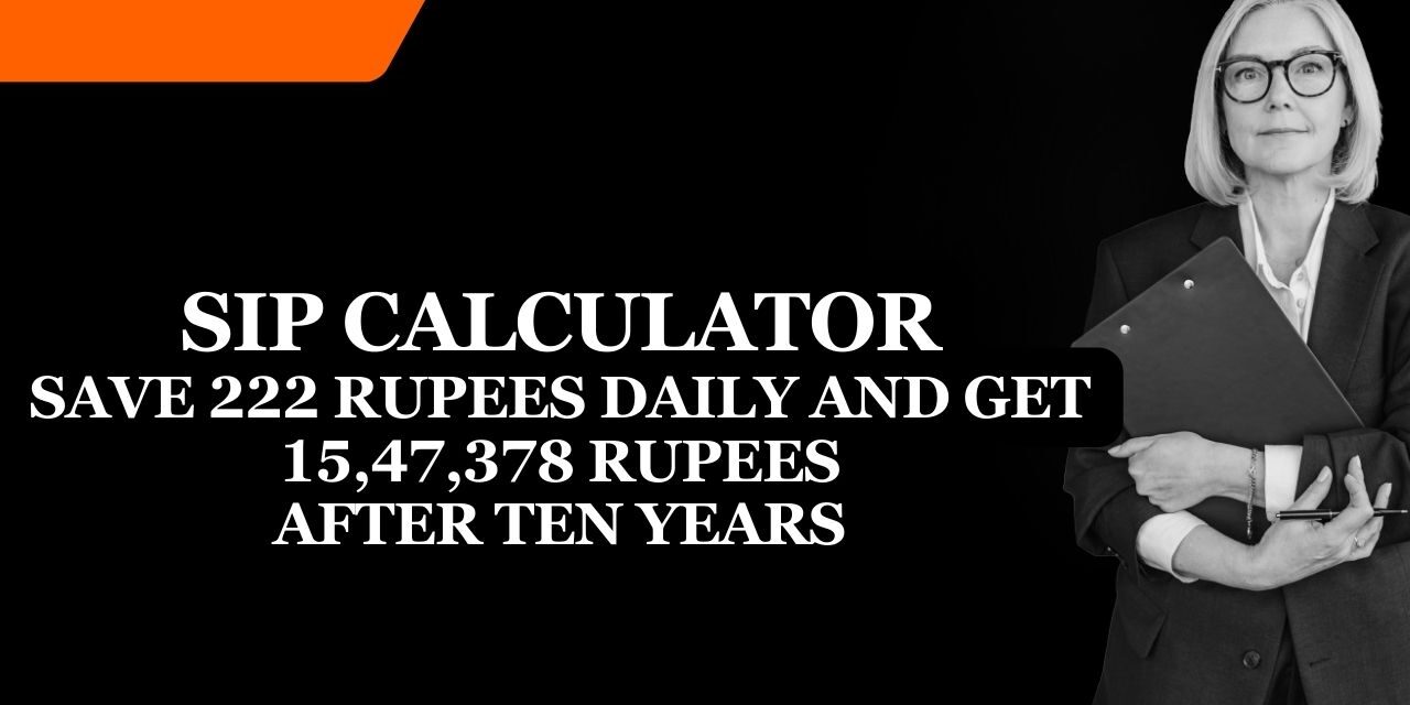 SIP Calculator – Save 222 rupees daily and get 15,47,378 Rupees after ten years